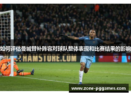 如何评估曼城替补阵容对球队整体表现和比赛结果的影响