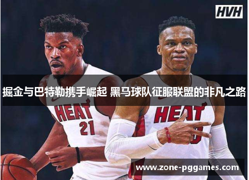 掘金与巴特勒携手崛起 黑马球队征服联盟的非凡之路