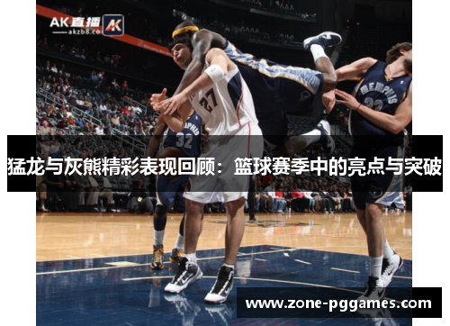 猛龙与灰熊精彩表现回顾：篮球赛季中的亮点与突破