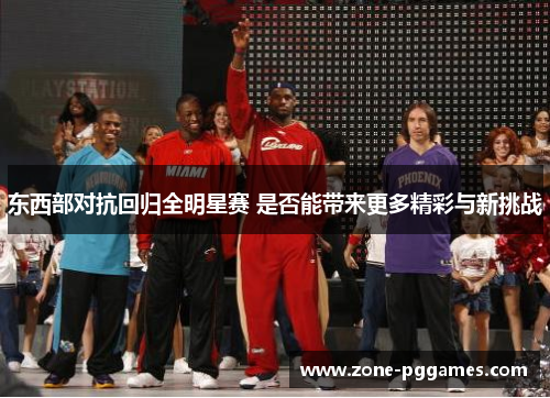 东西部对抗回归全明星赛 是否能带来更多精彩与新挑战