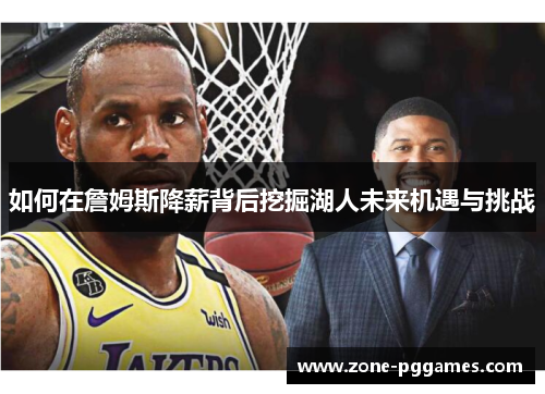 如何在詹姆斯降薪背后挖掘湖人未来机遇与挑战