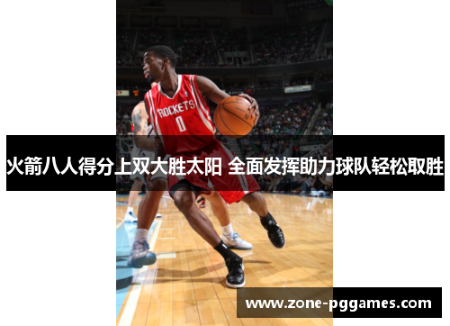 火箭八人得分上双大胜太阳 全面发挥助力球队轻松取胜
