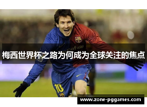 梅西世界杯之路为何成为全球关注的焦点