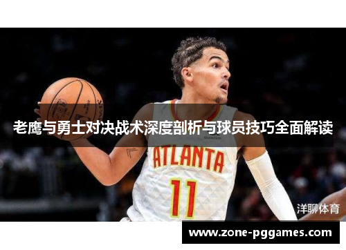 老鹰与勇士对决战术深度剖析与球员技巧全面解读