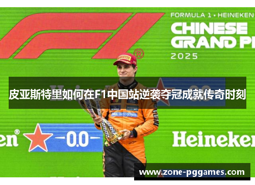 皮亚斯特里如何在F1中国站逆袭夺冠成就传奇时刻