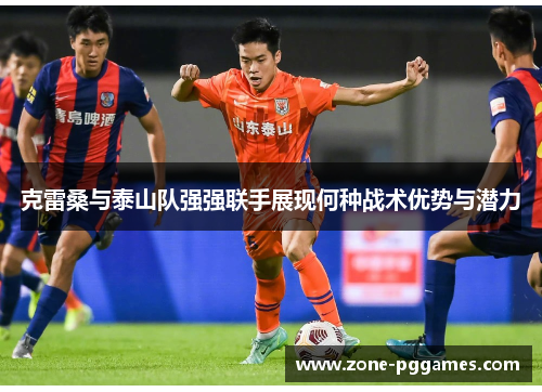 克雷桑与泰山队强强联手展现何种战术优势与潜力