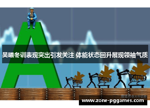 吴曦冬训表现突出引发关注 体能状态回升展现领袖气质