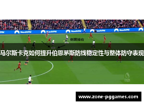 马尔斯卡克如何提升伯恩茅斯防线稳定性与整体防守表现