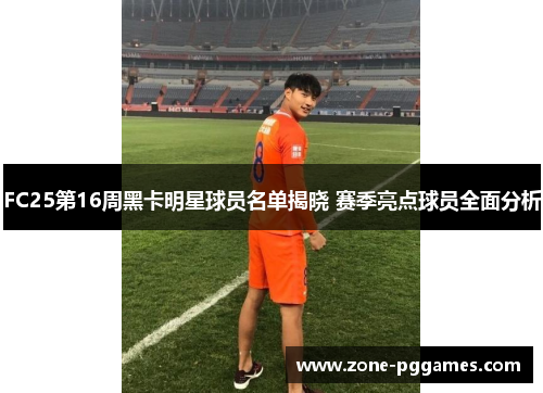 FC25第16周黑卡明星球员名单揭晓 赛季亮点球员全面分析