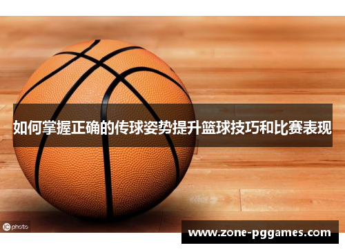 如何掌握正确的传球姿势提升篮球技巧和比赛表现