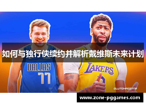如何与独行侠续约并解析戴维斯未来计划