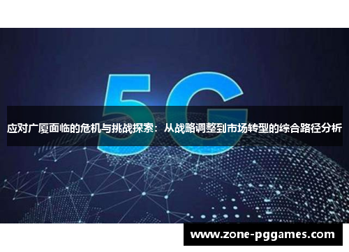 应对广厦面临的危机与挑战探索：从战略调整到市场转型的综合路径分析