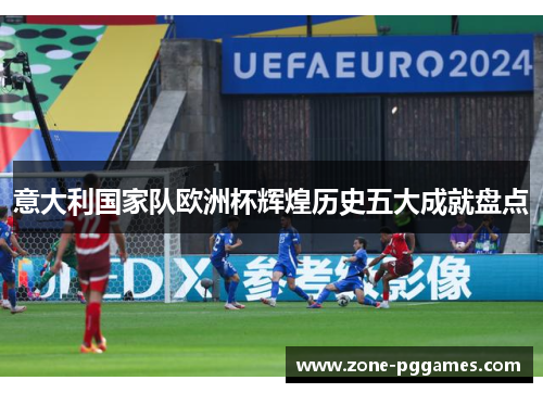 意大利国家队欧洲杯辉煌历史五大成就盘点