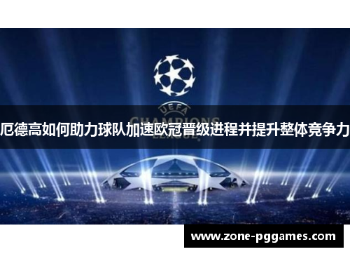 厄德高如何助力球队加速欧冠晋级进程并提升整体竞争力