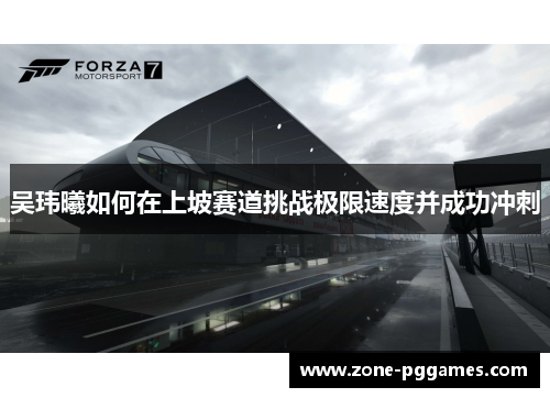 吴玮曦如何在上坡赛道挑战极限速度并成功冲刺