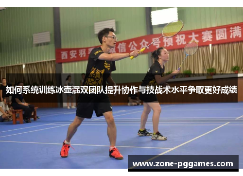如何系统训练冰壶混双团队提升协作与技战术水平争取更好成绩