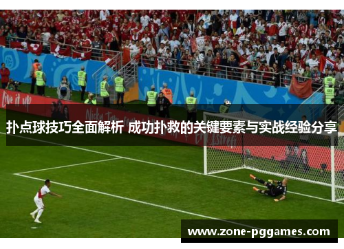扑点球技巧全面解析 成功扑救的关键要素与实战经验分享