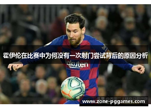 霍伊伦在比赛中为何没有一次射门尝试背后的原因分析