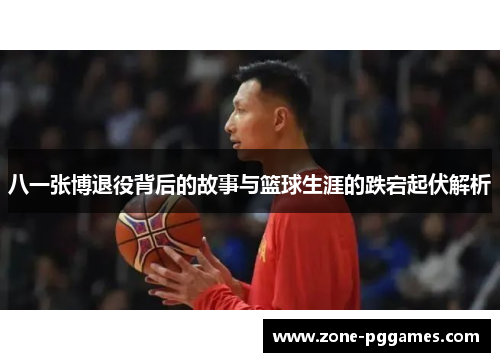 八一张博退役背后的故事与篮球生涯的跌宕起伏解析