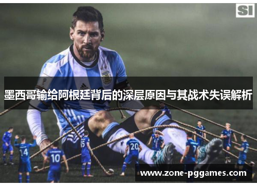 墨西哥输给阿根廷背后的深层原因与其战术失误解析