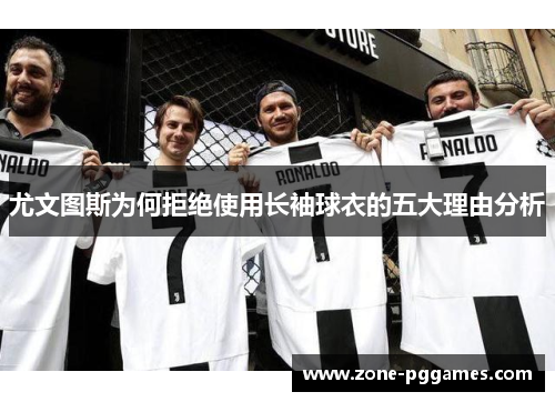 尤文图斯为何拒绝使用长袖球衣的五大理由分析