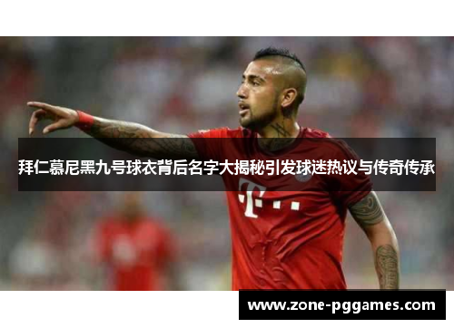 拜仁慕尼黑九号球衣背后名字大揭秘引发球迷热议与传奇传承