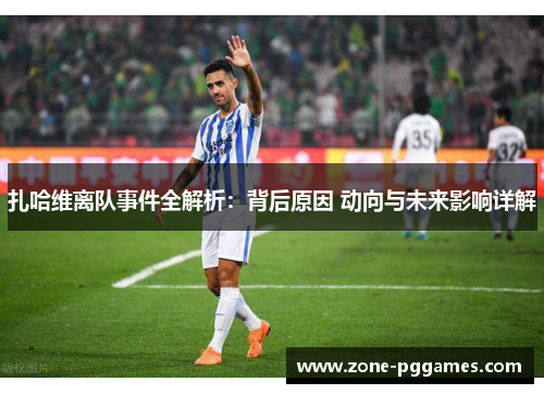 扎哈维离队事件全解析：背后原因 动向与未来影响详解