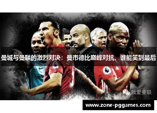 曼城与曼联的激烈对决：曼市德比巅峰对抗，谁能笑到最后