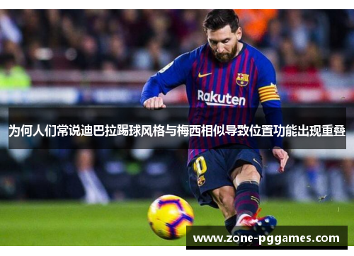 为何人们常说迪巴拉踢球风格与梅西相似导致位置功能出现重叠