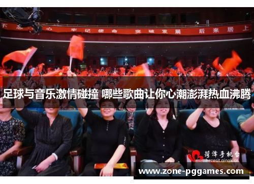 足球与音乐激情碰撞 哪些歌曲让你心潮澎湃热血沸腾