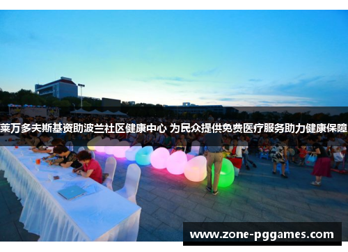 莱万多夫斯基资助波兰社区健康中心 为民众提供免费医疗服务助力健康保障
