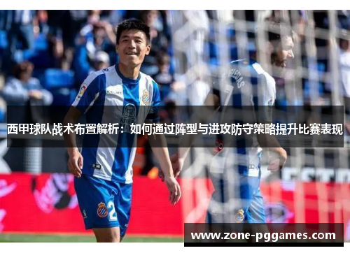 西甲球队战术布置解析：如何通过阵型与进攻防守策略提升比赛表现