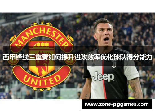 西甲锋线三重奏如何提升进攻效率优化球队得分能力