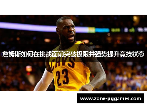 詹姆斯如何在挑战面前突破极限并强势提升竞技状态 詹姆斯如何在挑战面前突破极限并强势提升竞技状态