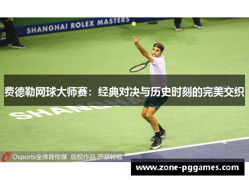 费德勒网球大师赛:经典对决与历史时刻的完美交织 费德勒网球大师赛:经典对决与历史时刻的完美交织