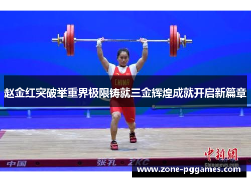 赵金红突破举重界极限铸就三金辉煌成就开启新篇章 赵金红突破举重界极限铸就三金辉煌成就开启新篇章