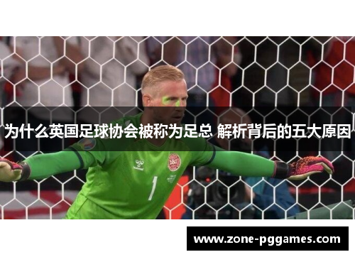 为什么英国足球协会被称为足总 解析背后的五大原因 为什么英国足球协会被称为足总 解析背后的五大原因