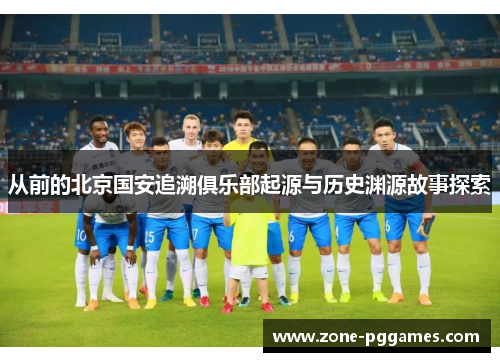 从前的北京国安追溯俱乐部起源与历史渊源故事探索 从前的北京国安追溯俱乐部起源与历史渊源故事探索