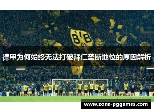 德甲为何始终无法打破拜仁垄断地位的原因解析 德甲为何始终无法打破拜仁垄断地位的原因解析