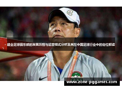 建业足球俱乐部的发展历程与运营模式分析及其在中国足球行业中的定位解读 建业足球俱乐部的发展历程与运营模式分析及其在中国足球行业中的定位解读