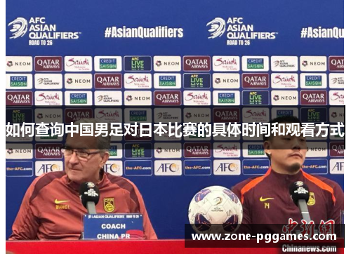 如何查询中国男足对日本比赛的具体时间和观看方式 如何查询中国男足对日本比赛的具体时间和观看方式