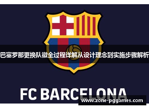 巴塞罗那更换队徽全过程详解从设计理念到实施步骤解析