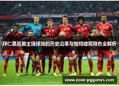 拜仁慕尼黑主场球场的历史沿革与独特建筑特色全解析