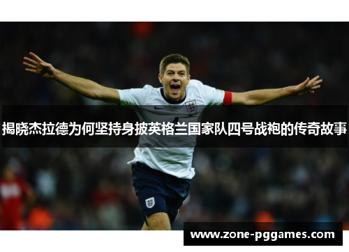 揭晓杰拉德为何坚持身披英格兰国家队四号战袍的传奇故事